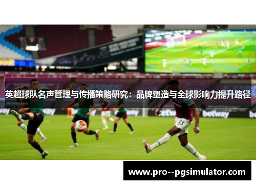 英超球队名声管理与传播策略研究：品牌塑造与全球影响力提升路径