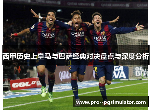 西甲历史上皇马与巴萨经典对决盘点与深度分析