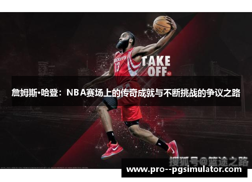 詹姆斯·哈登:NBA赛场上的传奇成就与不断挑战的争议之路 詹姆斯·哈登:NBA赛场上的传奇成就与不断挑战的争议之路