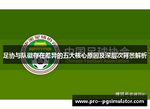 足协与队徽存在差异的五大核心原因及深层次背景解析