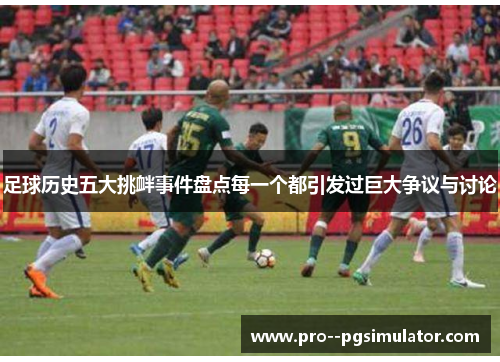 足球历史五大挑衅事件盘点每一个都引发过巨大争议与讨论