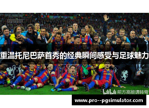 重温托尼巴萨首秀的经典瞬间感受与足球魅力