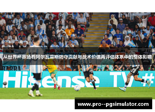 从世界杯赛场看阿尔瓦雷斯防守贡献与战术价值再评估体系中的整体影响