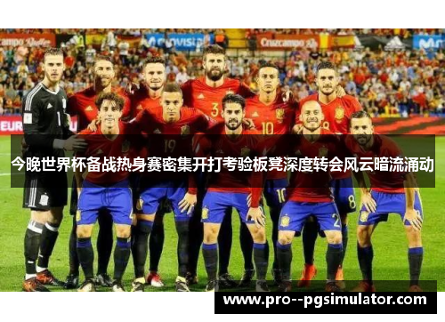 今晚世界杯备战热身赛密集开打考验板凳深度转会风云暗流涌动