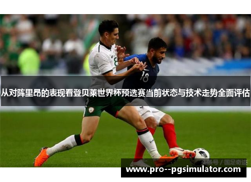 从对阵里昂的表现看登贝莱世界杯预选赛当前状态与技术走势全面评估 从对阵里昂的表现看登贝莱世界杯预选赛当前状态与技术走势全面评估