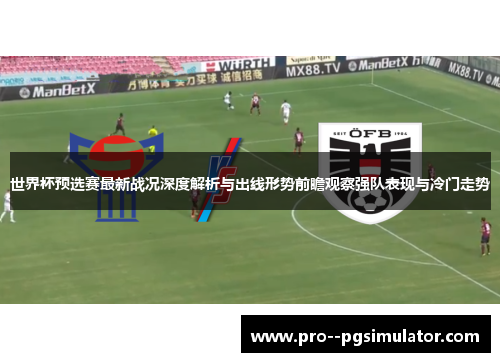 世界杯预选赛最新战况深度解析与出线形势前瞻观察强队表现与冷门走势