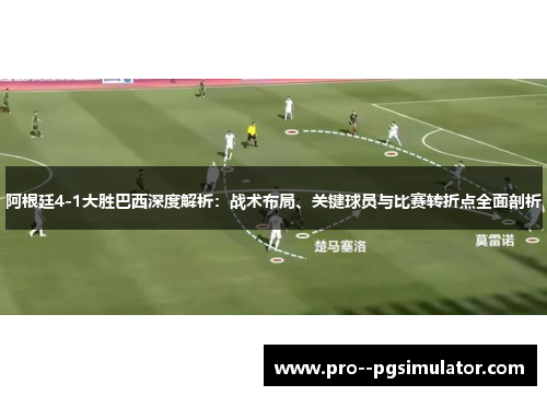 阿根廷4-1大胜巴西深度解析：战术布局、关键球员与比赛转折点全面剖析