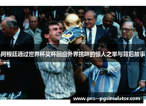 阿根廷通过世界杯奖杯回应外界挑衅的惊人之举与背后故事 阿根廷通过世界杯奖杯回应外界挑衅的惊人之举与背后故事